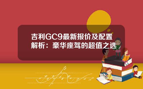 吉利GC9最新报价及配置解析：豪华座驾的超值之选