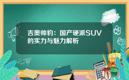 吉奥帅豹：国产硬派SUV的实力与魅力解析