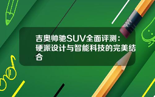 吉奥帅驰SUV全面评测：硬派设计与智能科技的完美结合