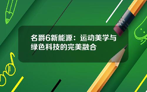 名爵6新能源：运动美学与绿色科技的完美融合