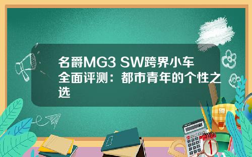 名爵MG3 SW跨界小车全面评测：都市青年的个性之选