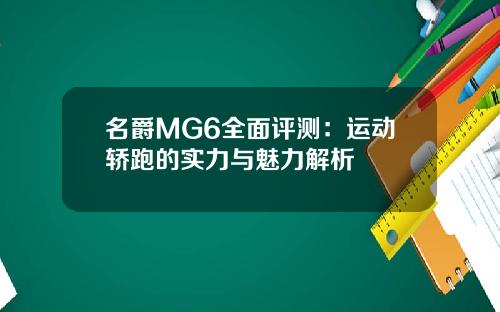 名爵MG6全面评测：运动轿跑的实力与魅力解析