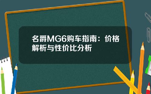 名爵MG6购车指南：价格解析与性价比分析
