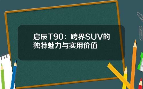启辰T90：跨界SUV的独特魅力与实用价值