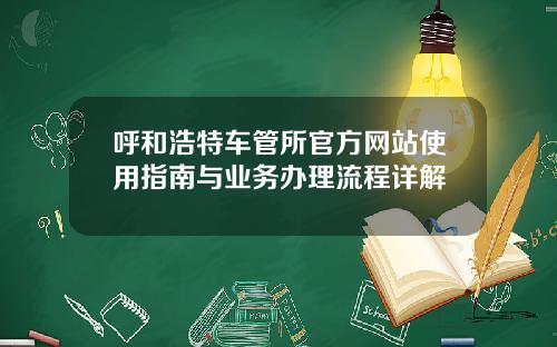 呼和浩特车管所官方网站使用指南与业务办理流程详解