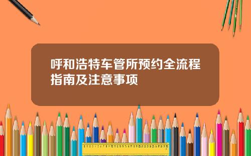 呼和浩特车管所预约全流程指南及注意事项