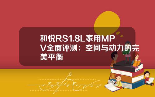 和悦RS1.8L家用MPV全面评测：空间与动力的完美平衡