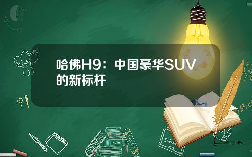 哈佛H9：中国豪华SUV的新标杆