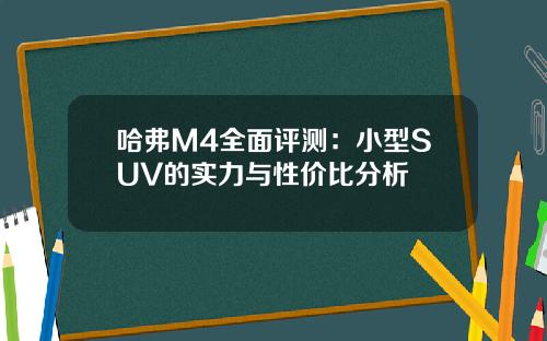 哈弗M4全面评测：小型SUV的实力与性价比分析