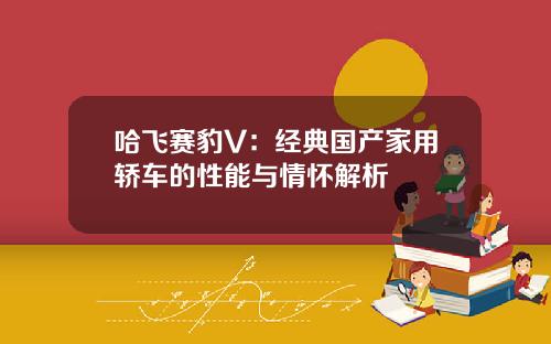 哈飞赛豹V：经典国产家用轿车的性能与情怀解析
