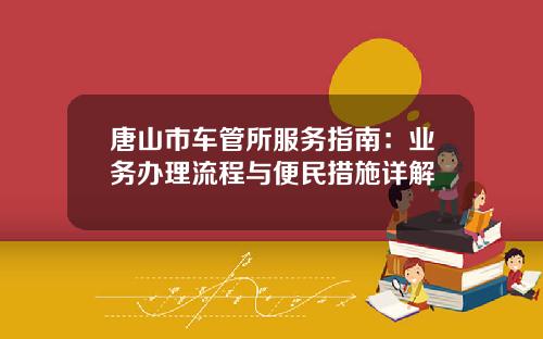 唐山市车管所服务指南：业务办理流程与便民措施详解
