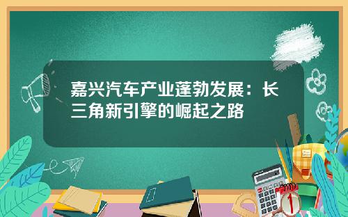 嘉兴汽车产业蓬勃发展：长三角新引擎的崛起之路