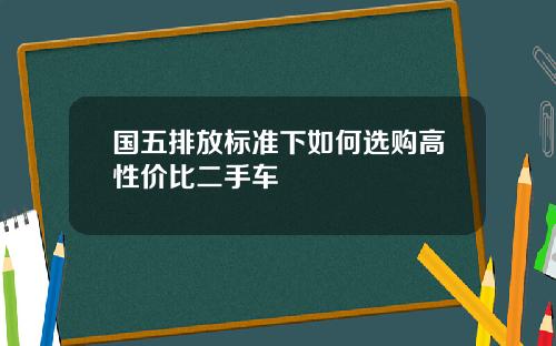 国五排放标准下如何选购高性价比二手车