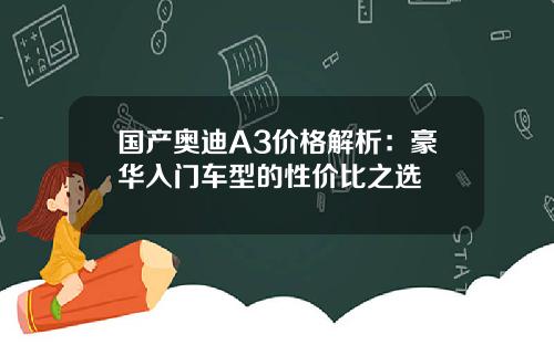 国产奥迪A3价格解析：豪华入门车型的性价比之选
