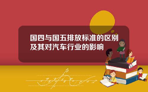 国四与国五排放标准的区别及其对汽车行业的影响