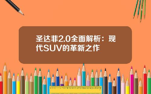 圣达菲2.0全面解析：现代SUV的革新之作