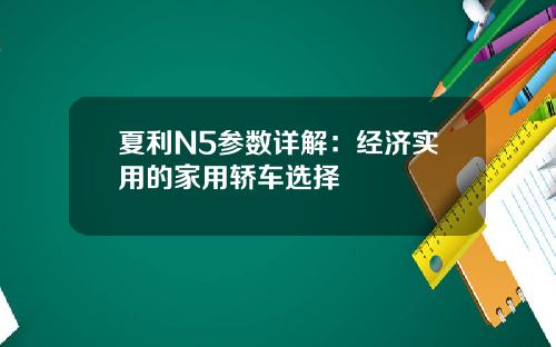 夏利N5参数详解：经济实用的家用轿车选择