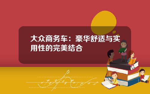 大众商务车：豪华舒适与实用性的完美结合