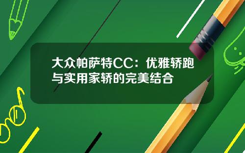 大众帕萨特CC：优雅轿跑与实用家轿的完美结合