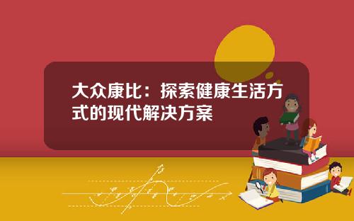 大众康比：探索健康生活方式的现代解决方案