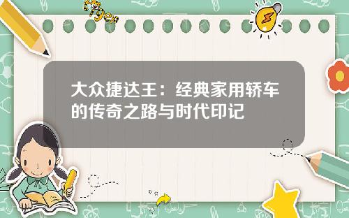 大众捷达王：经典家用轿车的传奇之路与时代印记