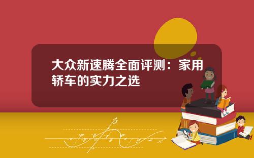 大众新速腾全面评测：家用轿车的实力之选