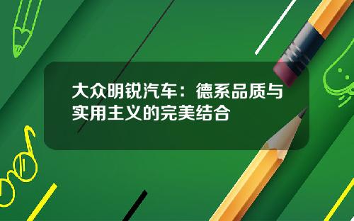大众明锐汽车：德系品质与实用主义的完美结合