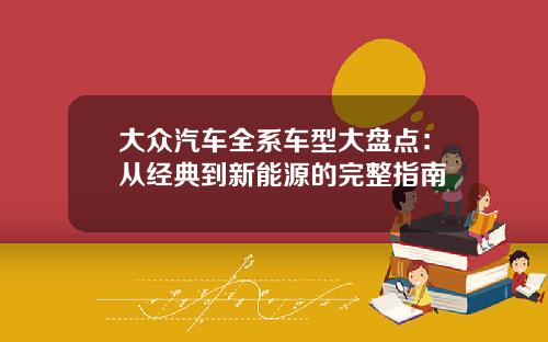 大众汽车全系车型大盘点：从经典到新能源的完整指南