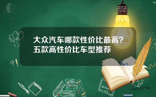 大众汽车哪款性价比最高？五款高性价比车型推荐