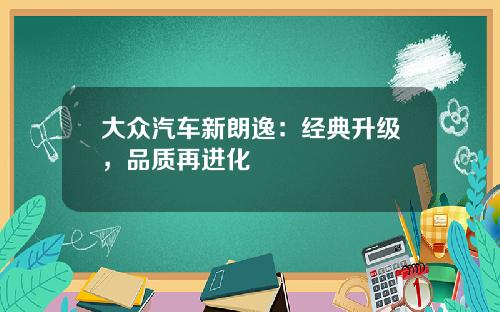 大众汽车新朗逸：经典升级，品质再进化