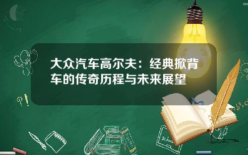 大众汽车高尔夫：经典掀背车的传奇历程与未来展望
