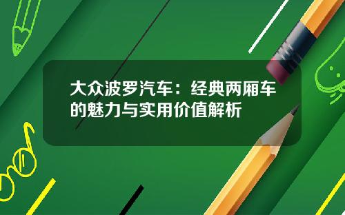 大众波罗汽车：经典两厢车的魅力与实用价值解析
