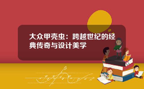 大众甲壳虫：跨越世纪的经典传奇与设计美学