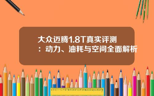 大众迈腾1.8T真实评测：动力、油耗与空间全面解析