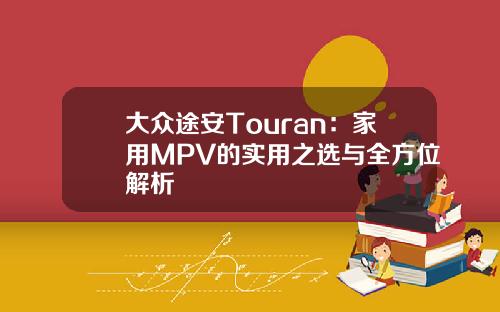 大众途安Touran：家用MPV的实用之选与全方位解析