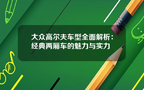 大众高尔夫车型全面解析：经典两厢车的魅力与实力