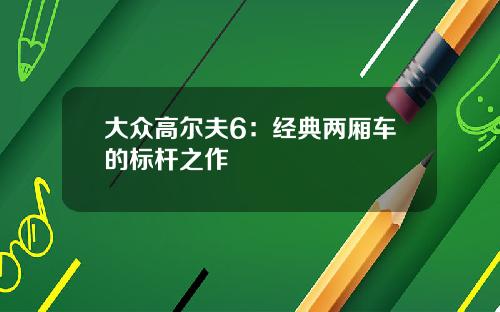 大众高尔夫6：经典两厢车的标杆之作