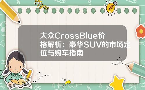 大众CrossBlue价格解析：豪华SUV的市场定位与购车指南
