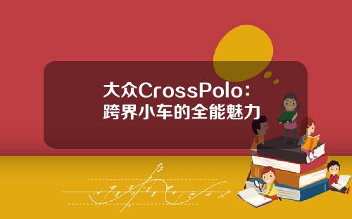 大众CrossPolo：跨界小车的全能魅力