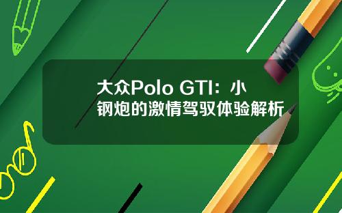 大众Polo GTI：小钢炮的激情驾驭体验解析