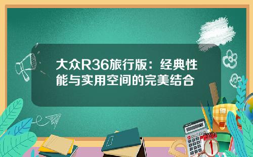 大众R36旅行版：经典性能与实用空间的完美结合