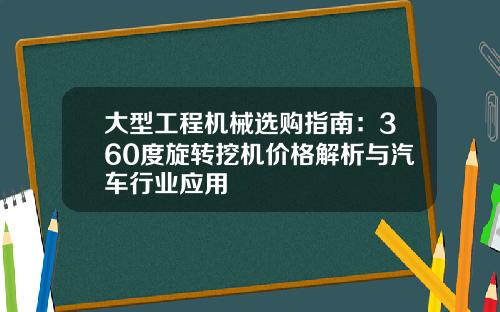 大型工程机械选购指南：360度旋转挖机价格解析与汽车行业应用