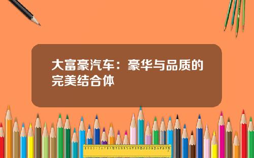 大富豪汽车：豪华与品质的完美结合体