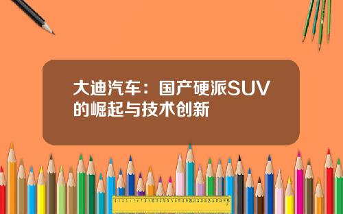 大迪汽车：国产硬派SUV的崛起与技术创新