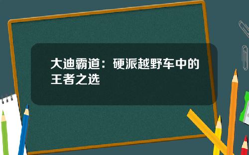 大迪霸道：硬派越野车中的王者之选