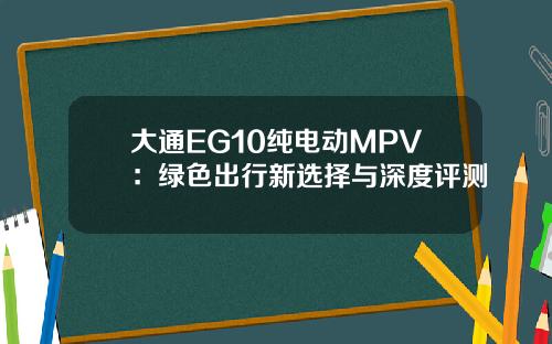 大通EG10纯电动MPV：绿色出行新选择与深度评测