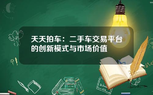 天天拍车：二手车交易平台的创新模式与市场价值