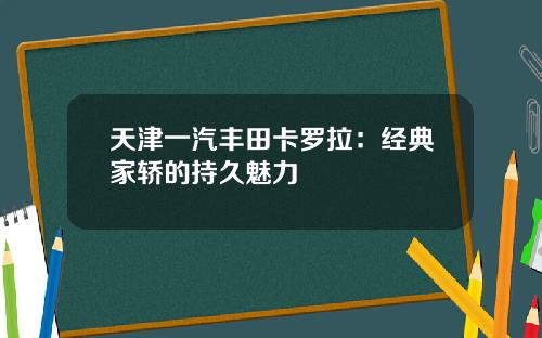 天津一汽丰田卡罗拉：经典家轿的持久魅力
