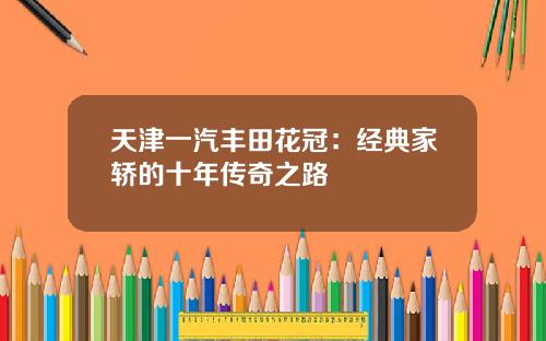 天津一汽丰田花冠：经典家轿的十年传奇之路