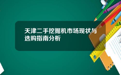 天津二手挖掘机市场现状与选购指南分析